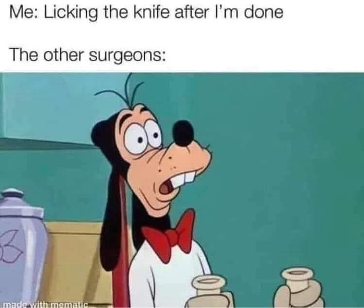 Me: Licking the knife after I'm done The other surgeons: 3 made with mematic