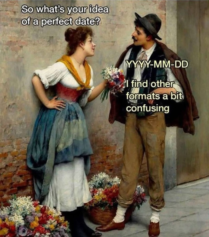 So what's your idea of a perfect date? YYYY-MM-DD 'I find other formats a bit confusing