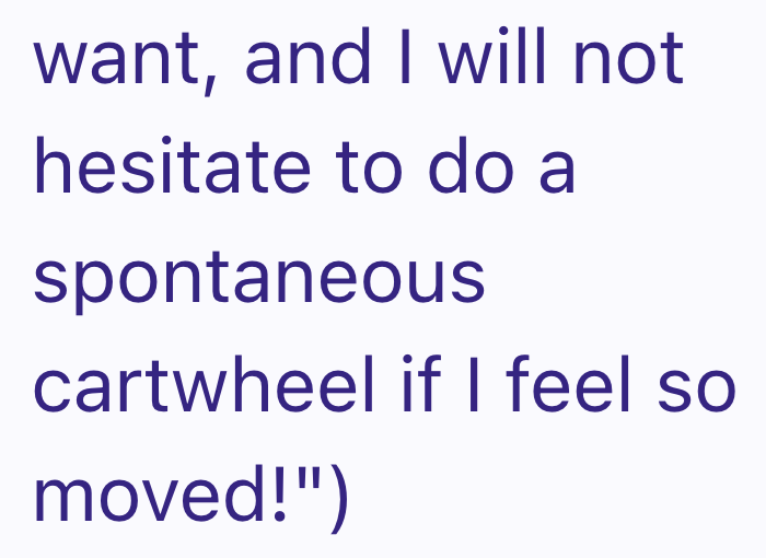 want, and I will not hesitate to do a spontaneous cartwheel if I feel so moved!")
