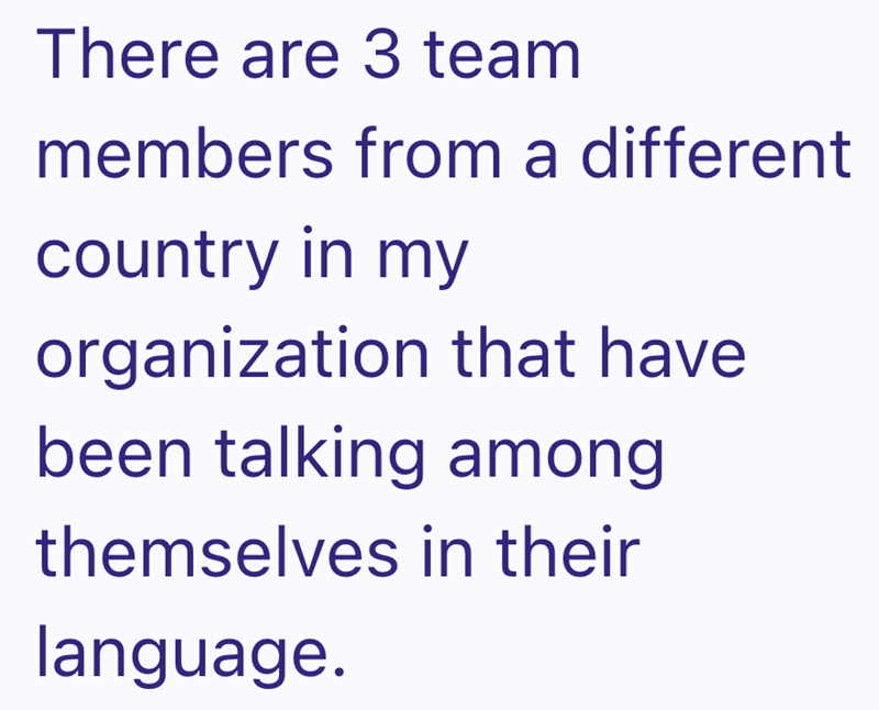 There are 3 team members from a different country in my organization that have been talking among themselves in their language.
