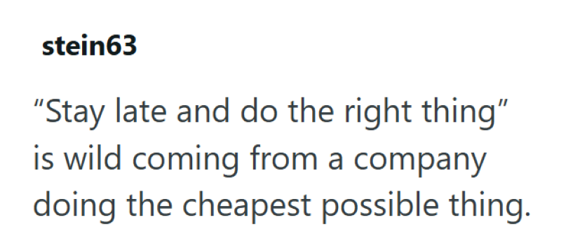 stein63 "Stay late and do the right thing" is wild coming from a company doing the cheapest possible thing.