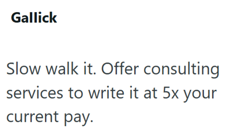 Gallick Slow walk it. Offer consulting services to write it at 5x your current pay.
