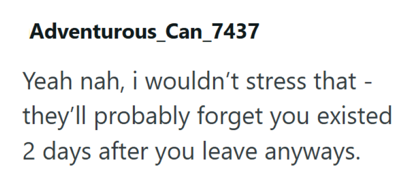 Adventurous_Can_7437 Yeah nah, i wouldn't stress that - they'll probably forget you existed 2 days after you leave anyways.
