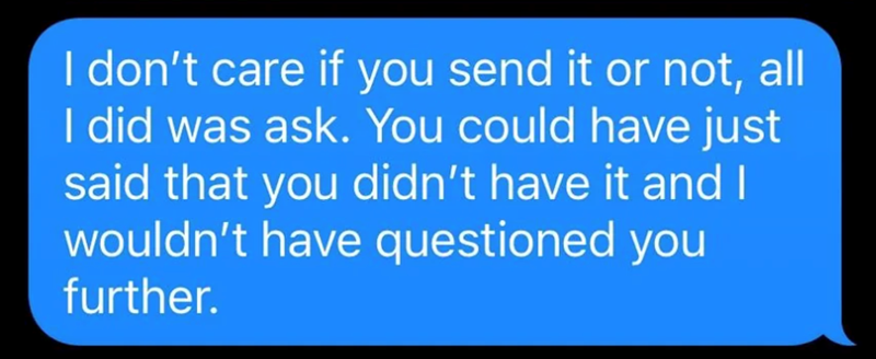 I don't care if you send it or not, all I did was ask. You could have just said that you didn't have it and I wouldn't have questioned you further.