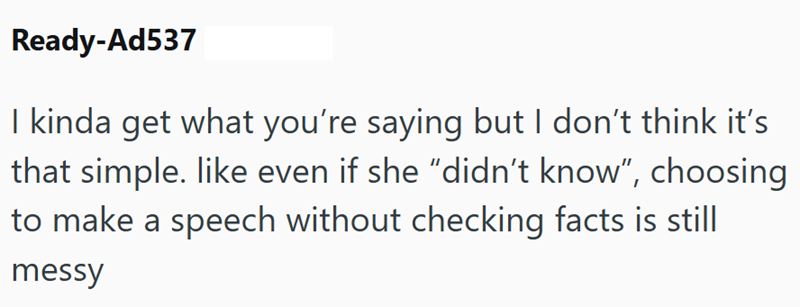 Ready-Ad537 I kinda get what you're saying but I don't think it's that simple. like even if she "didn't know", choosing to make a speech without checking facts is still messy
