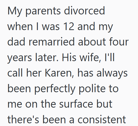 My parents divorced when I was 12 and my dad remarried about four years later. His wife, I'll call her Karen, has always been perfectly polite to me on the surface but there's been a consistent