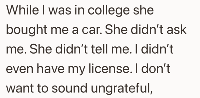 While I was in college she bought me a car. She didn't ask me. She didn't tell me. I didn't even have my license. I don't want to sound ungrateful,