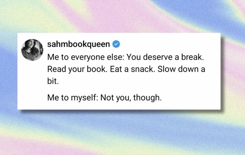 sahmbookqueen ❤ Me to everyone else: You deserve a break. Read your book. Eat a snack. Slow down a bit. Me to myself: Not you, though.