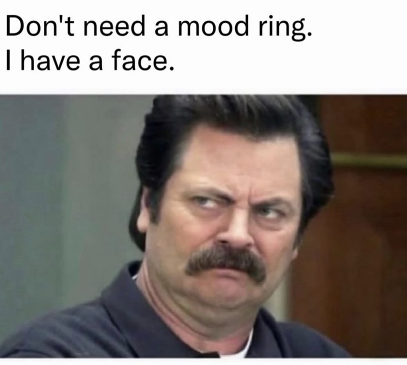 Don't need a mood ring. I have a face.
