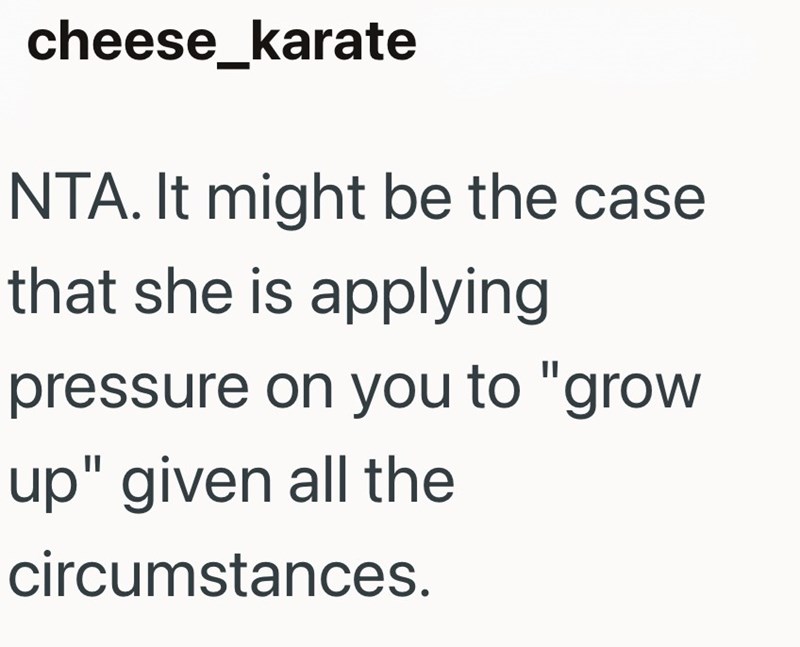 cheese_karate NTA. It might be the case that she is applying pressure on you to "grow up" given all the circumstances.