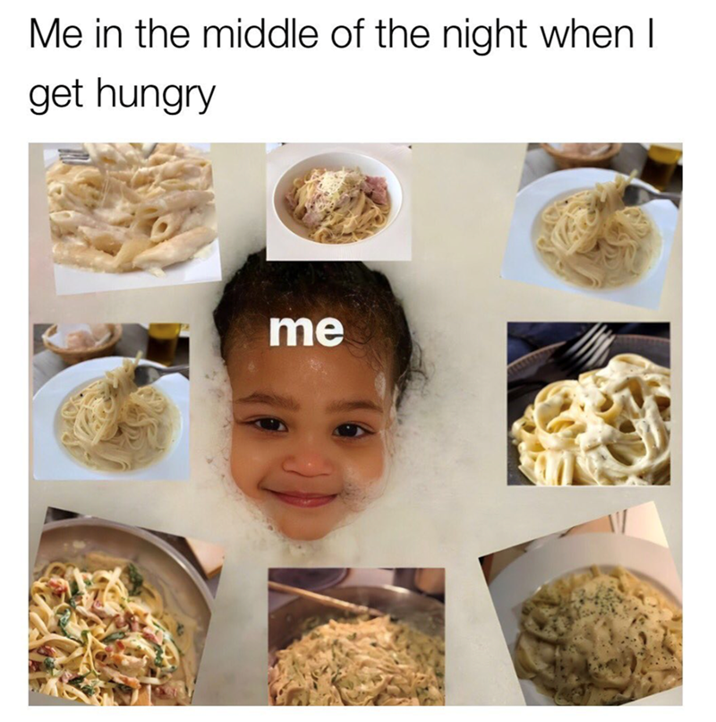 Me in the middle of the night when I get hungry me