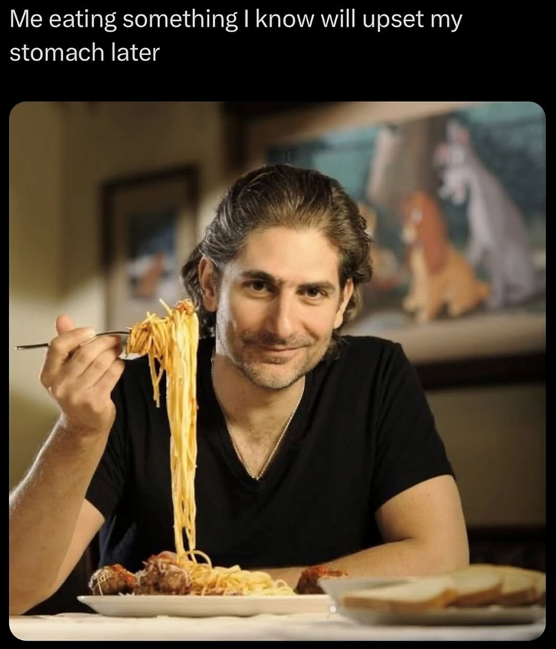 Me eating something I know will upset my stomach later