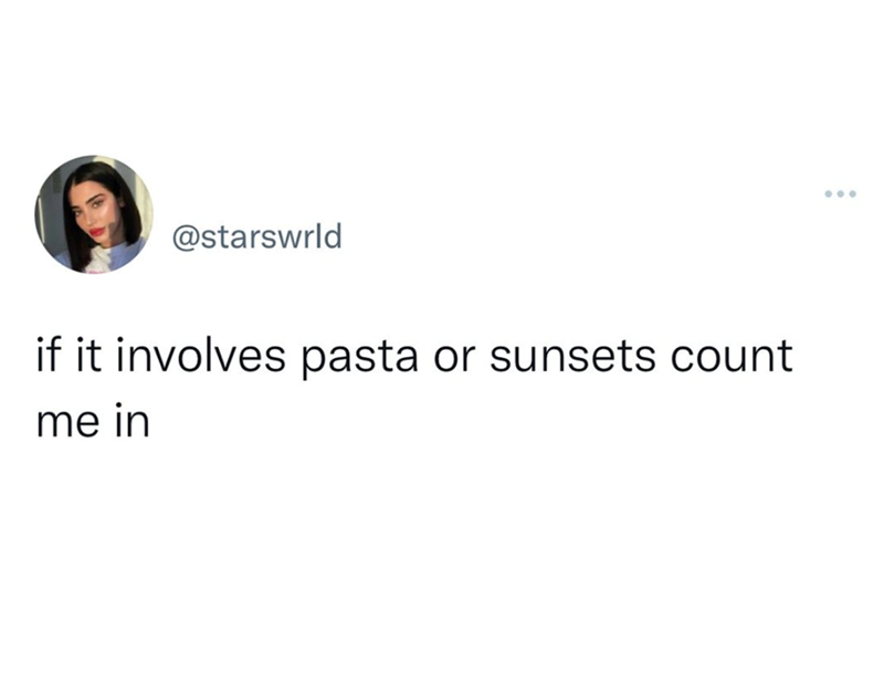@starswrld if it involves pasta or sunsets count me in