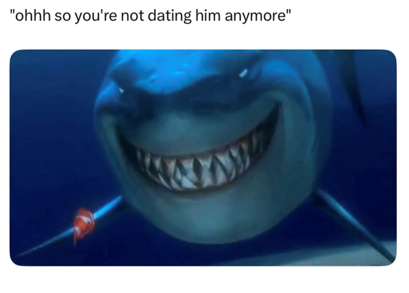 "ohhh so you're not dating him anymore"