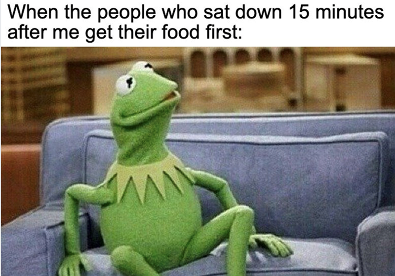 When the people who sat down 15 minutes after me get their food first: