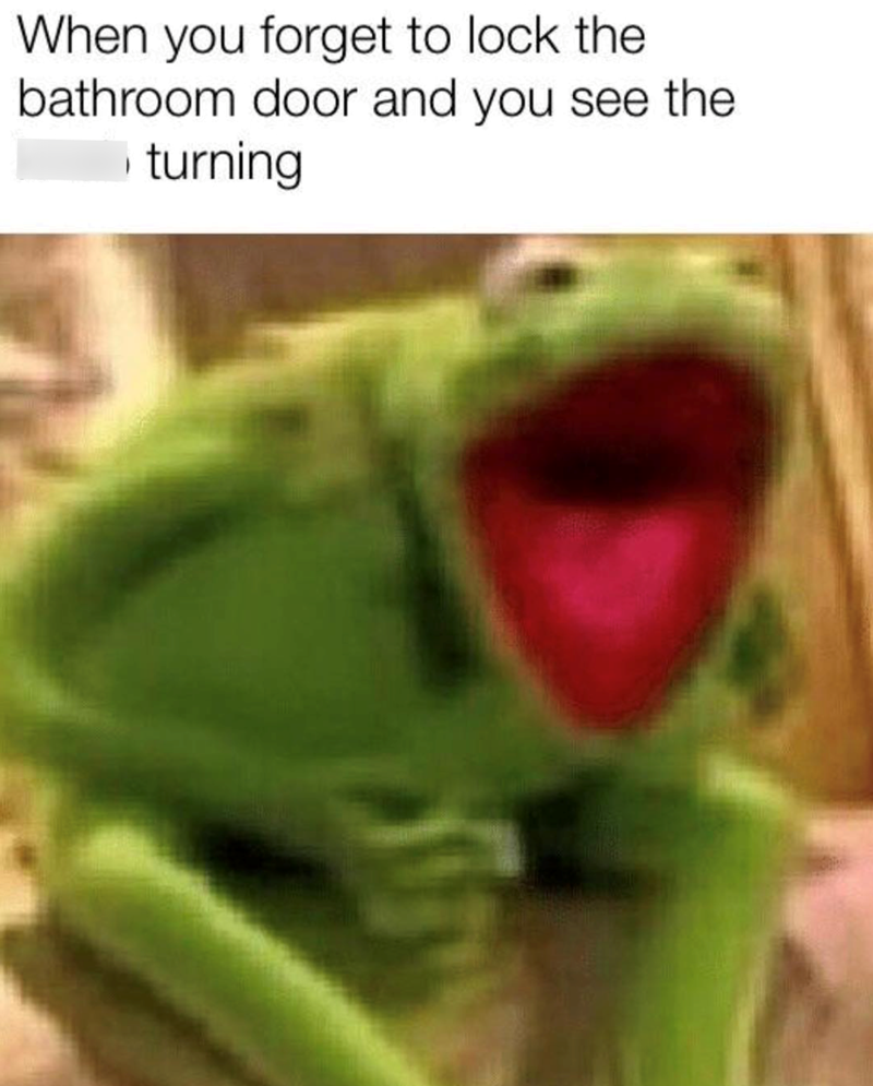 When you forget to lock the bathroom door and you see the turning