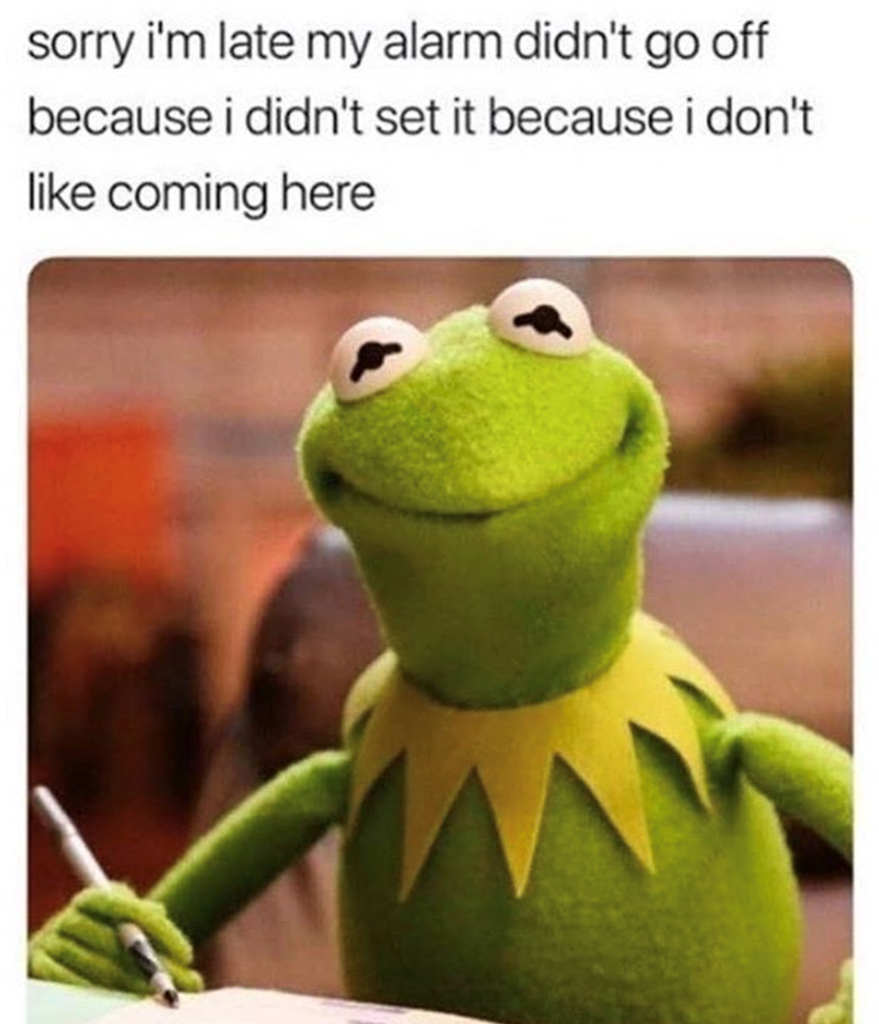 sorry i'm late my alarm didn't go off because i didn't set it because i don't like coming here