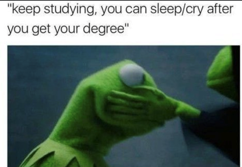 "keep studying, you can sleep/cry after you get your degree"