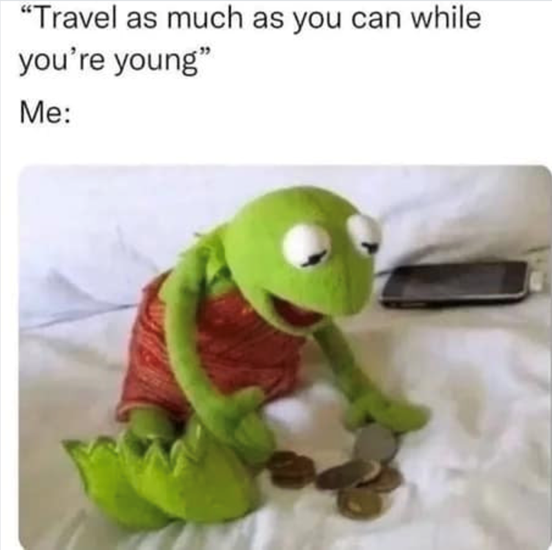 "Travel as much as you can while you're young" Me: