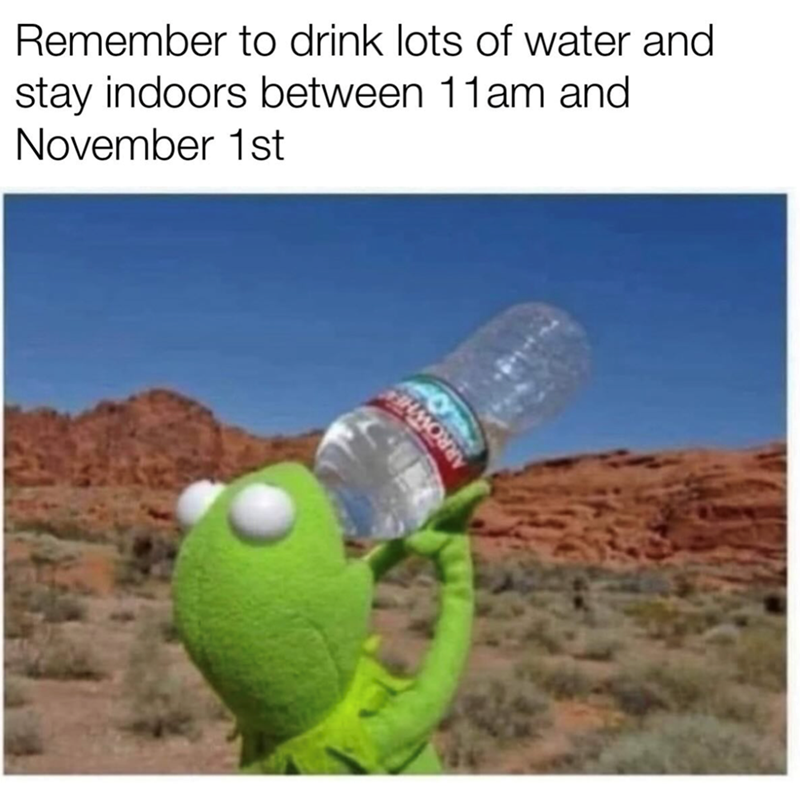 ARROWHE Remember to drink lots of water and stay indoors between 11am and November 1st
