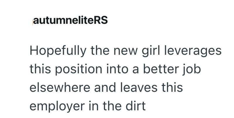 autumneliteRS Hopefully the new girl leverages this position into a better job elsewhere and leaves this employer in the dirt