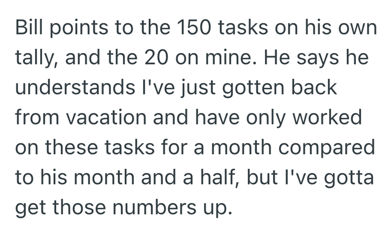 Bill points to the 150 tasks on his own tally, and the 20 on mine. He says he understands I've just gotten back from vacation and have only worked on these tasks for a month compared to his month and a half, but I've gotta get those numbers up.