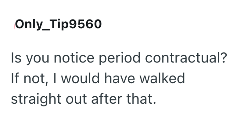 Only_Tip9560 Is you notice period contractual? If not, I would have walked. straight out after that.
