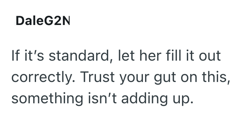 DaleG2N If it's standard, let her fill it out correctly. Trust your gut on this, something isn't adding up.