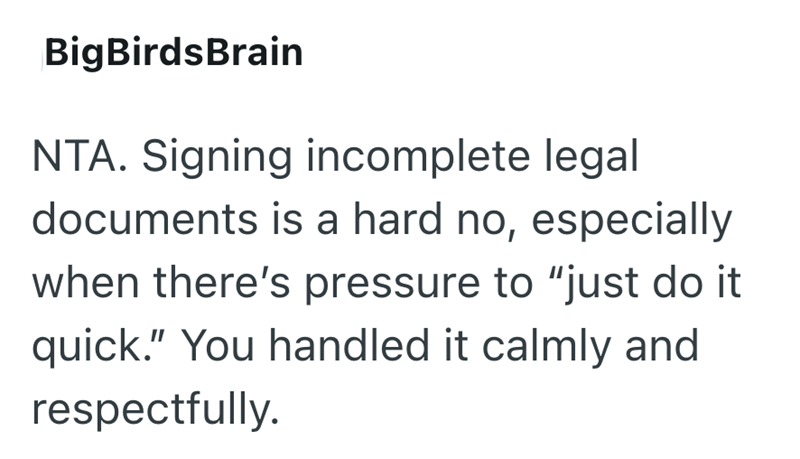 BigBirdsBrain NTA. Signing incomplete legal documents is a hard no, especially when there's pressure to "just do it quick." You handled it calmly and respectfully.