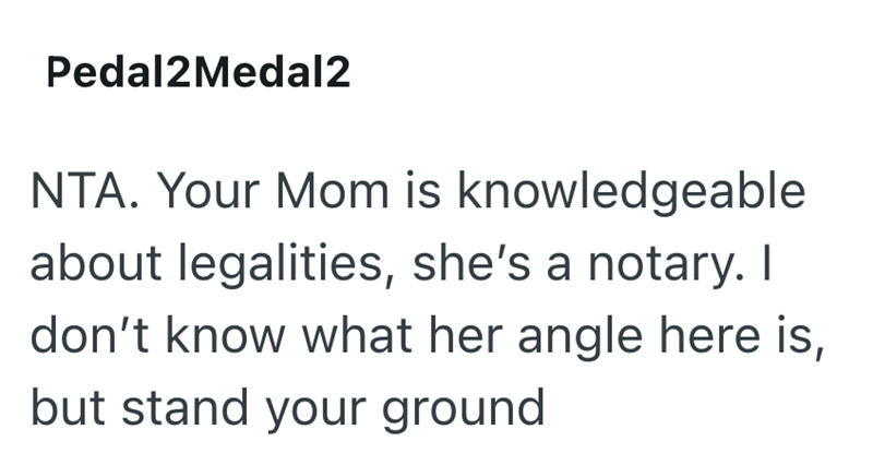 Pedal2Medal2 NTA. Your Mom is knowledgeable about legalities, she's a notary. I don't know what her angle here is, but stand your ground
