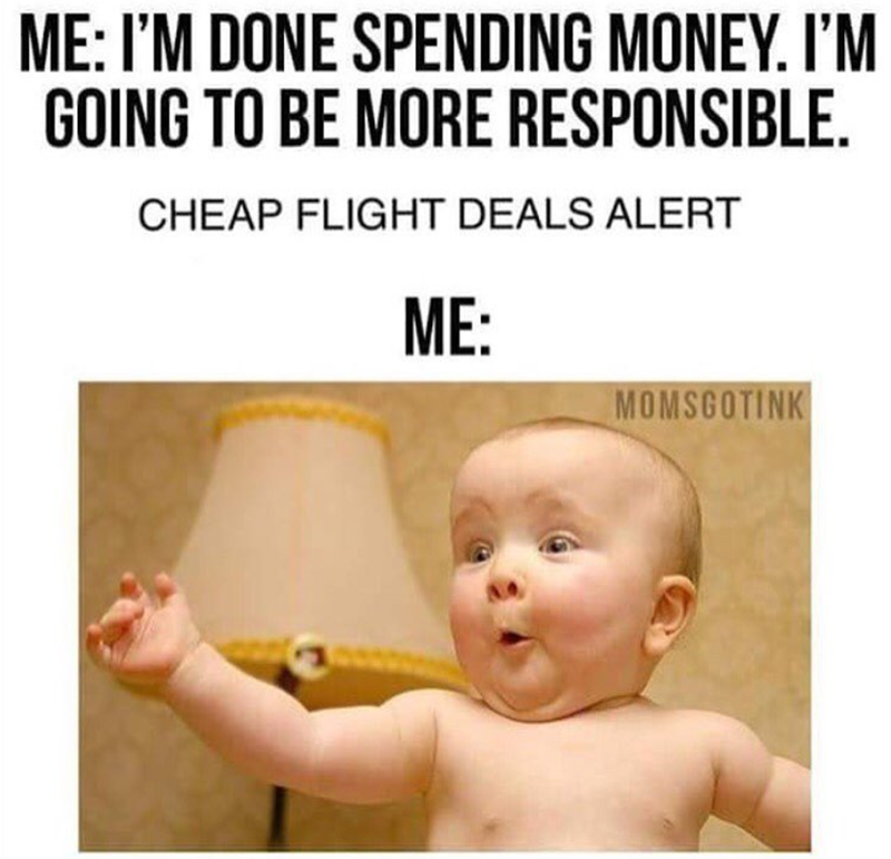 ME: I'M DONE SPENDING MONEY. I'M GOING TO BE MORE RESPONSIBLE. CHEAP FLIGHT DEALS ALERT ME: MOMSGOTINK