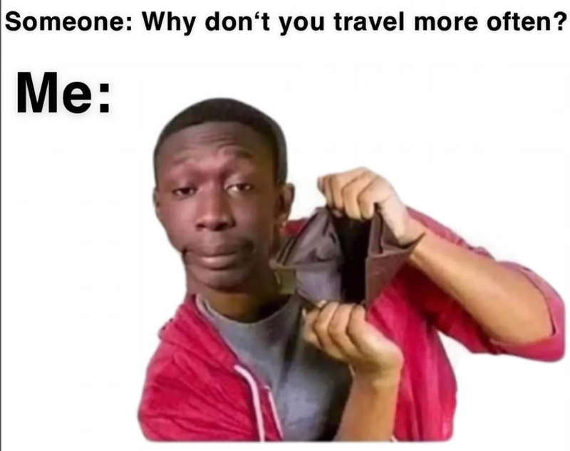 Someone: Why don't you travel more often? Me: