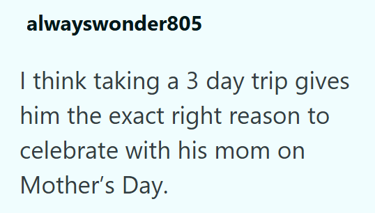 alwayswonder805 I think taking a 3 day trip gives him the exact right reason to celebrate with his mom on Mother's Day.