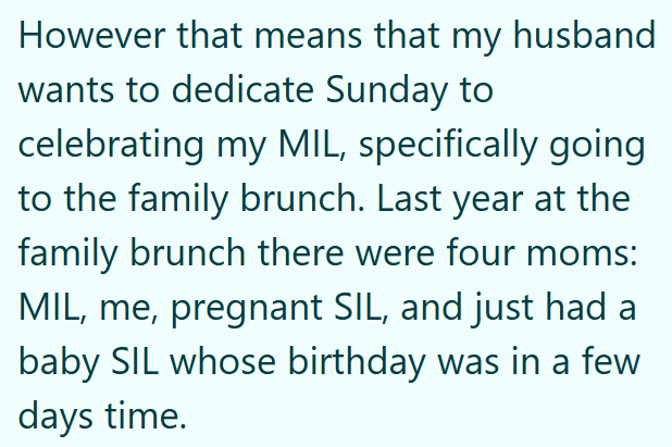 However that means that my husband wants to dedicate Sunday to celebrating my MIL, specifically going to the family brunch. Last year at the family brunch there were four moms: MIL, me, pregnant SIL, and just had a baby SIL whose birthday was in a few days time.