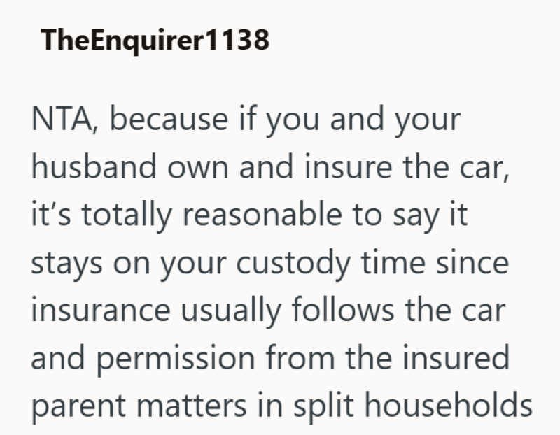 TheEnquirer1138 NTA, because if you and your husband own and insure the car, it's totally reasonable to say it stays on your custody time since insurance usually follows the car and permission from the insured parent matters in split households