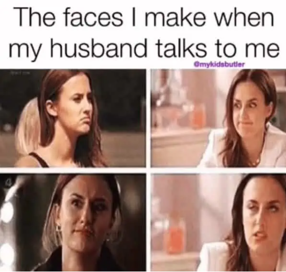 The faces I make when my husband talks to me @mykidsbutler