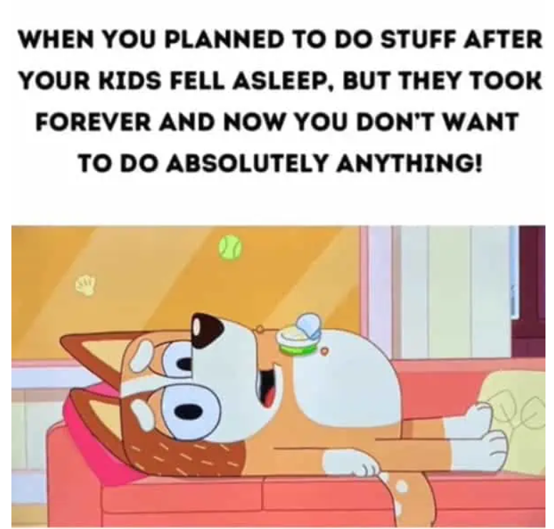 WHEN YOU PLANNED TO DO STUFF AFTER YOUR KIDS FELL ASLEEP, BUT THEY TOOK FOREVER AND NOW YOU DON'T WANT TO DO ABSOLUTELY ANYTHING!