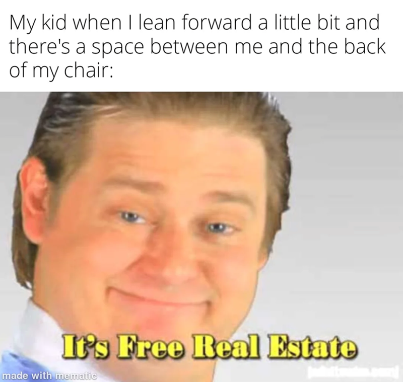 My kid when I lean forward a little bit and there's a space between me and the back of my chair: It's Free Real Estate made with mematic