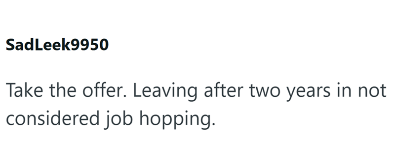 SadLeek9950 Take the offer. Leaving after two years in not considered job hopping.