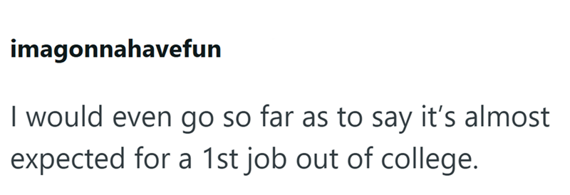 imagonnahavefun I would even go so far as to say it's almost expected for a 1st job out of college.