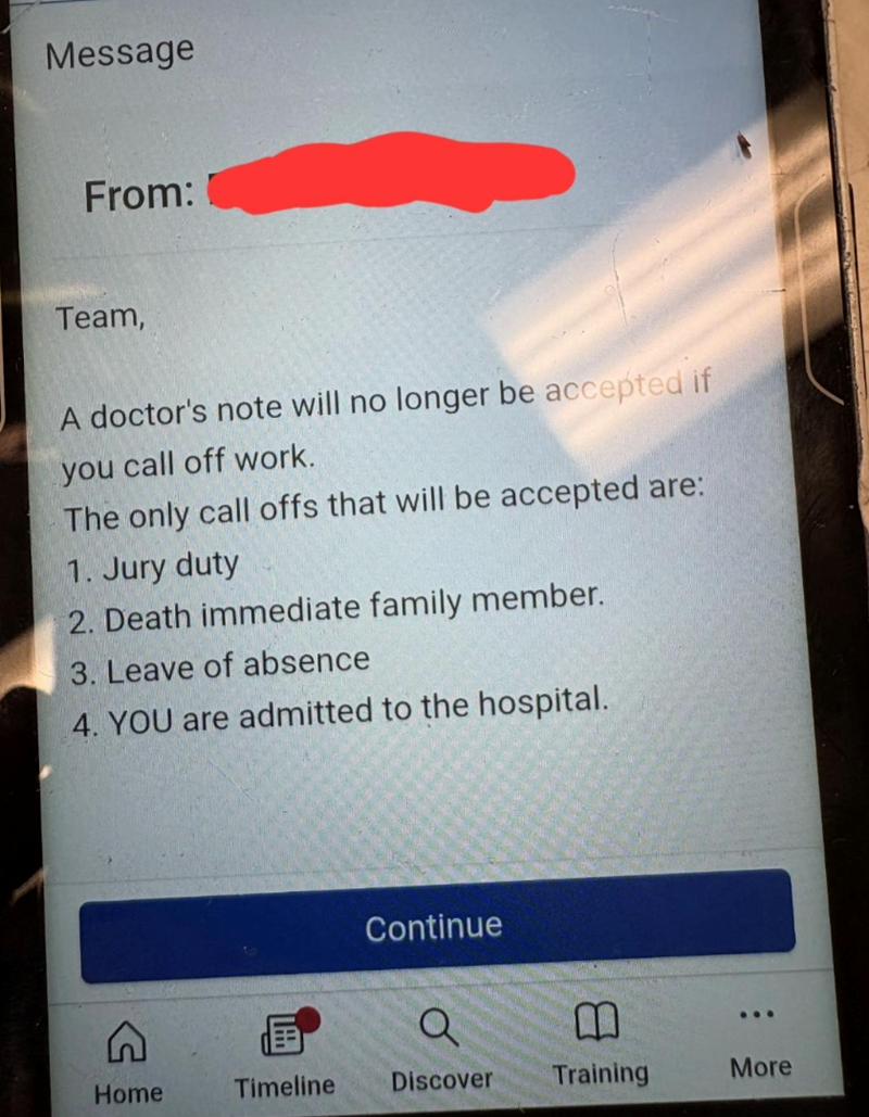 Message From: Team, A doctor's note will no longer be accepted if you call off work. The only call offs that will be accepted are: 1. Jury duty 2. Death immediate family member. 3. Leave of absence 4. YOU are admitted to the hospital. E Continue B ... Home Timeline Discover Training More