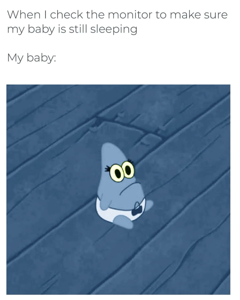 When I check the monitor to make sure my baby is still sleeping My baby: 00