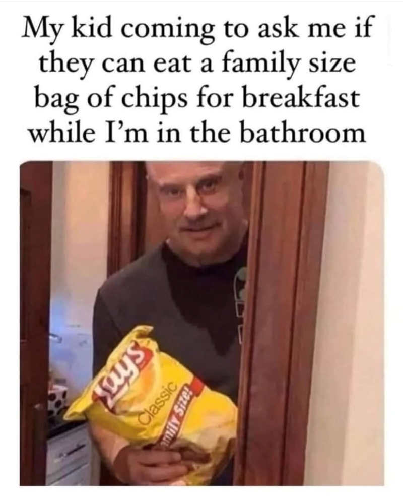 My kid coming to ask me if they can eat a family size bag of chips for breakfast while I'm in the bathroom ays Classic mily Size!