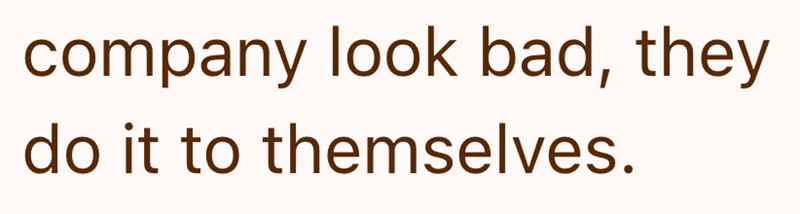 company look bad, they do it to themselves.
