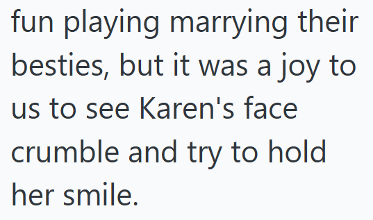fun playing marrying their besties, but it was a joy to us to see Karen's face crumble and try to hold her smile.