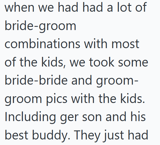 when we had had a lot of bride-groom combinations with most of the kids, we took some bride-bride and groom- groom pics with the kids. Including ger son and his best buddy. They just had