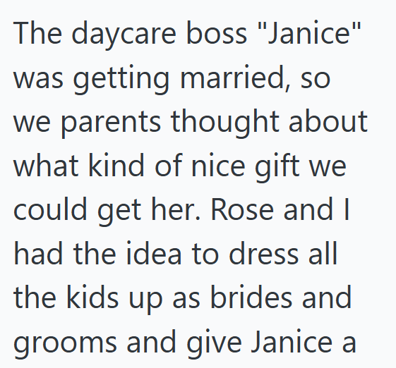 The daycare boss "Janice" was getting married, so we parents thought about what kind of nice gift we could get her. Rose and I had the idea to dress all the kids up as brides and grooms and give Janice a