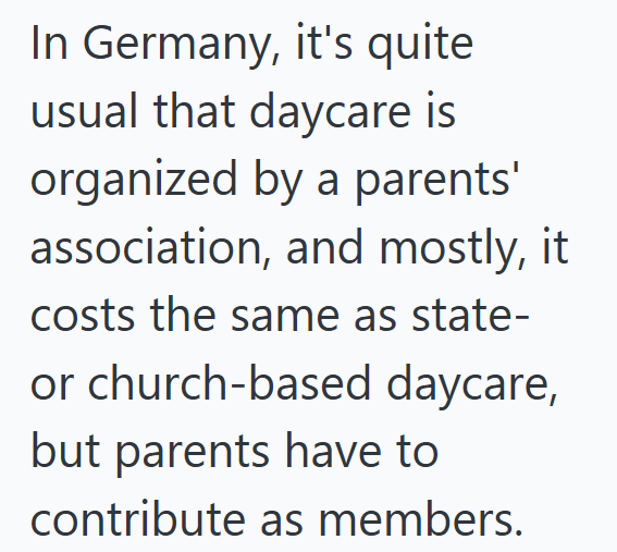 In Germany, it's quite usual that daycare is organized by a parents' association, and mostly, it costs the same as state- or church-based daycare, but parents have to contribute as members.