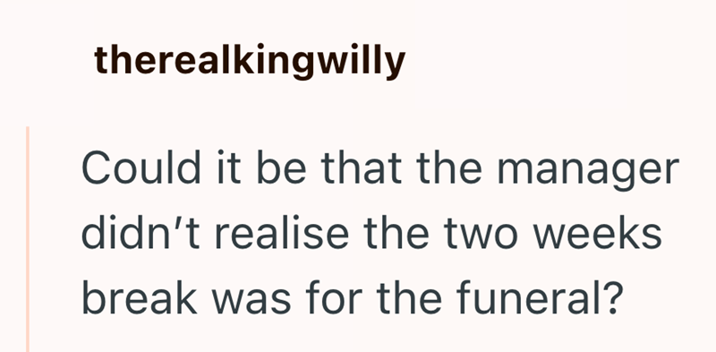 therealkingwilly Could it be that the manager didn't realise the two weeks break was for the funeral?