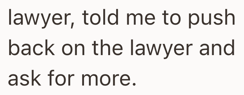 lawyer, told me to push back on the lawyer and ask for more.